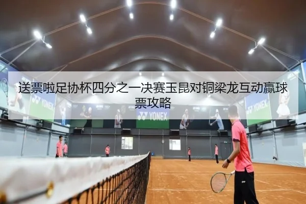 送票啦足协杯四分之一决赛玉昆对铜梁龙互动赢球票攻略 - YAMEISPORTS