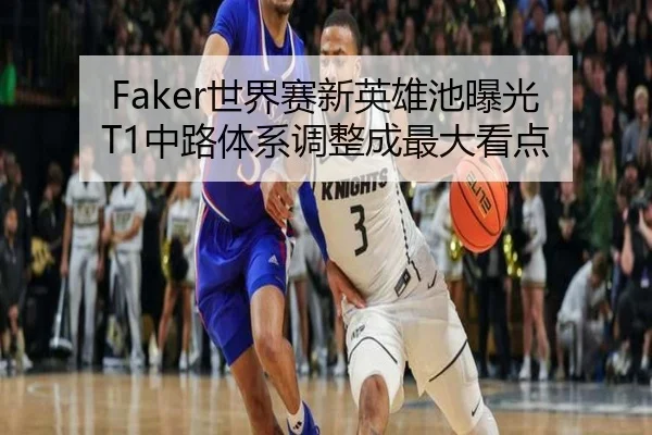 Faker世界赛新英雄池曝光 T1中路体系调整成最大看点 - YAMEISPORTS